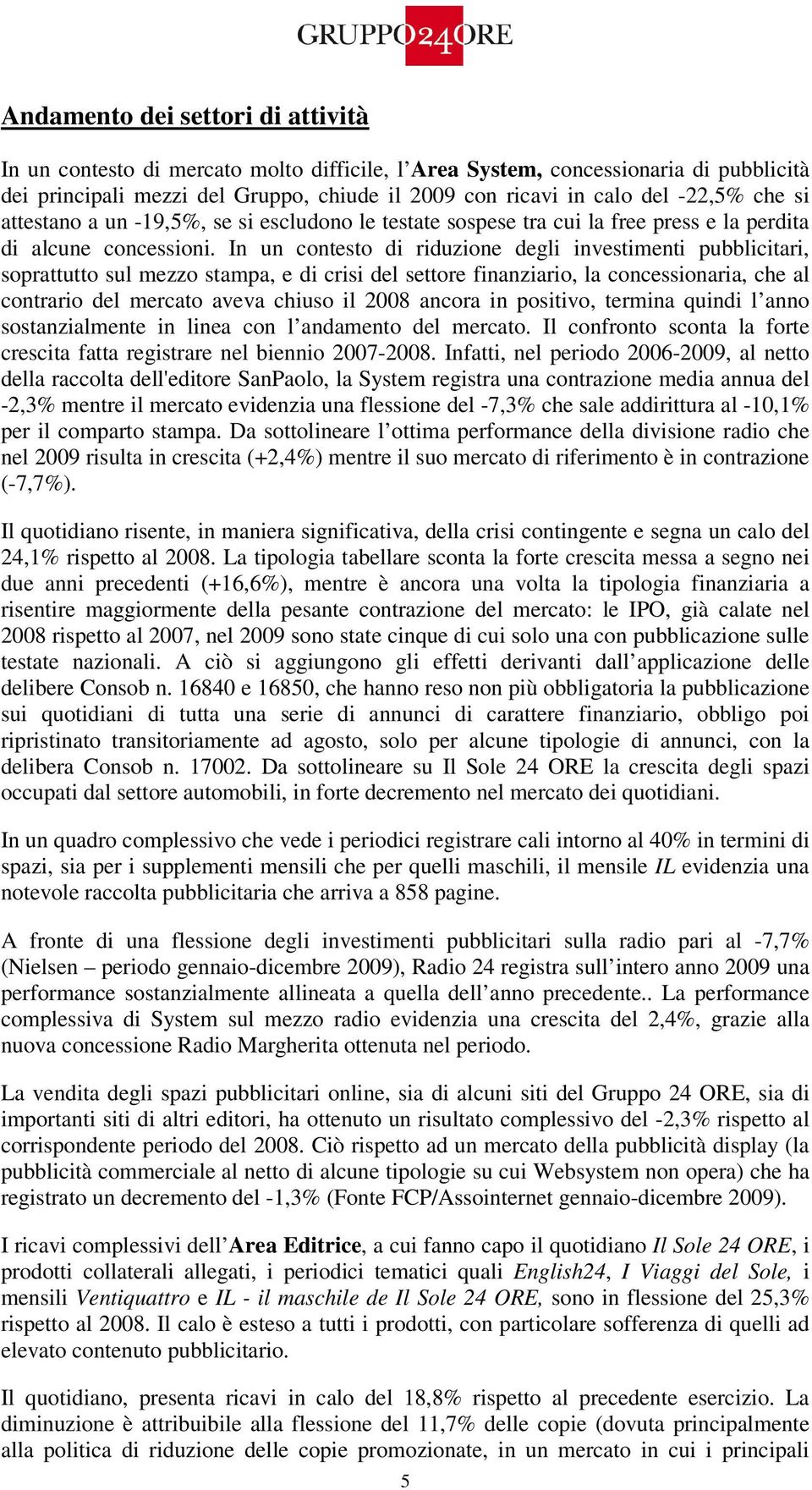 In un contesto di riduzione degli investimenti pubblicitari, soprattutto sul mezzo stampa, e di crisi del settore finanziario, la concessionaria, che al contrario del mercato aveva chiuso il 2008