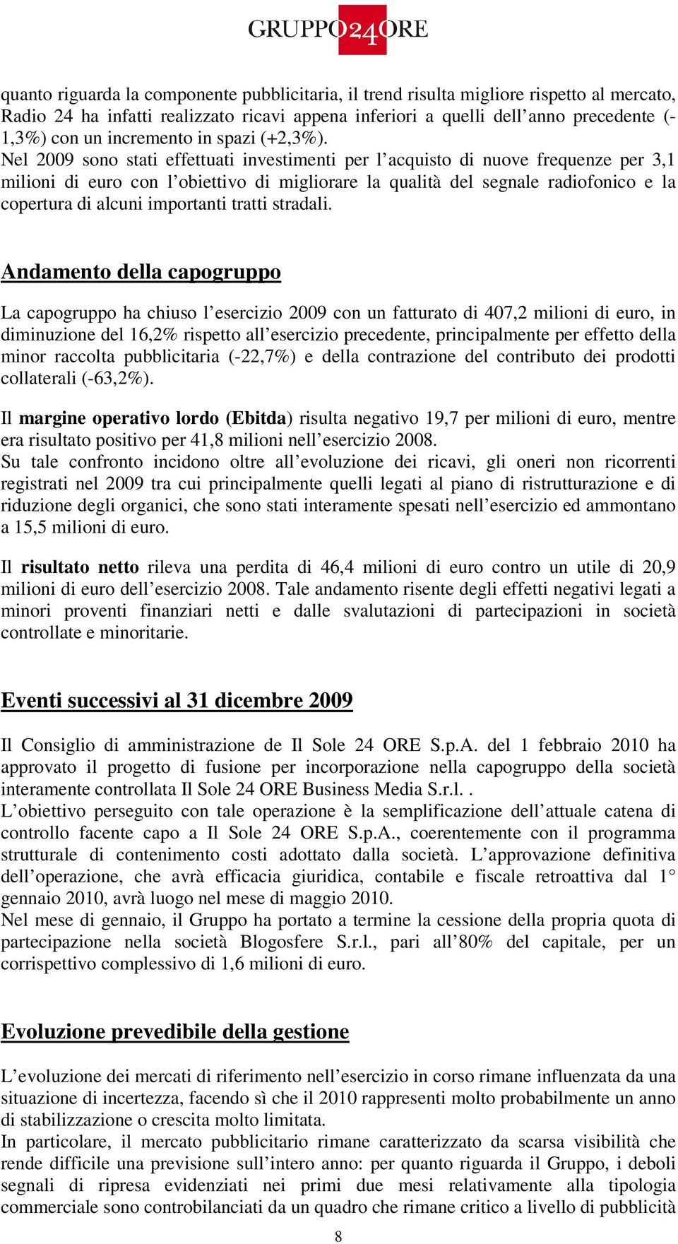 Nel 2009 sono stati effettuati investimenti per l acquisto di nuove frequenze per 3,1 milioni di euro con l obiettivo di migliorare la qualità del segnale radiofonico e la copertura di alcuni