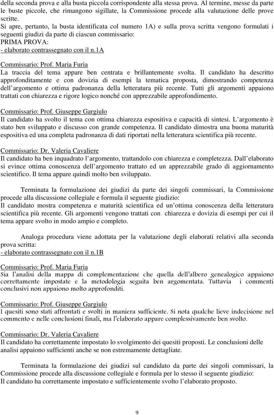 Si apre, pertanto, la busta identificata col numero 1A) e sulla prova scritta vengono formulati i seguenti giudizi da parte di ciascun commissario: PRIMA PROVA: - elaborato contrassegnato con il n.