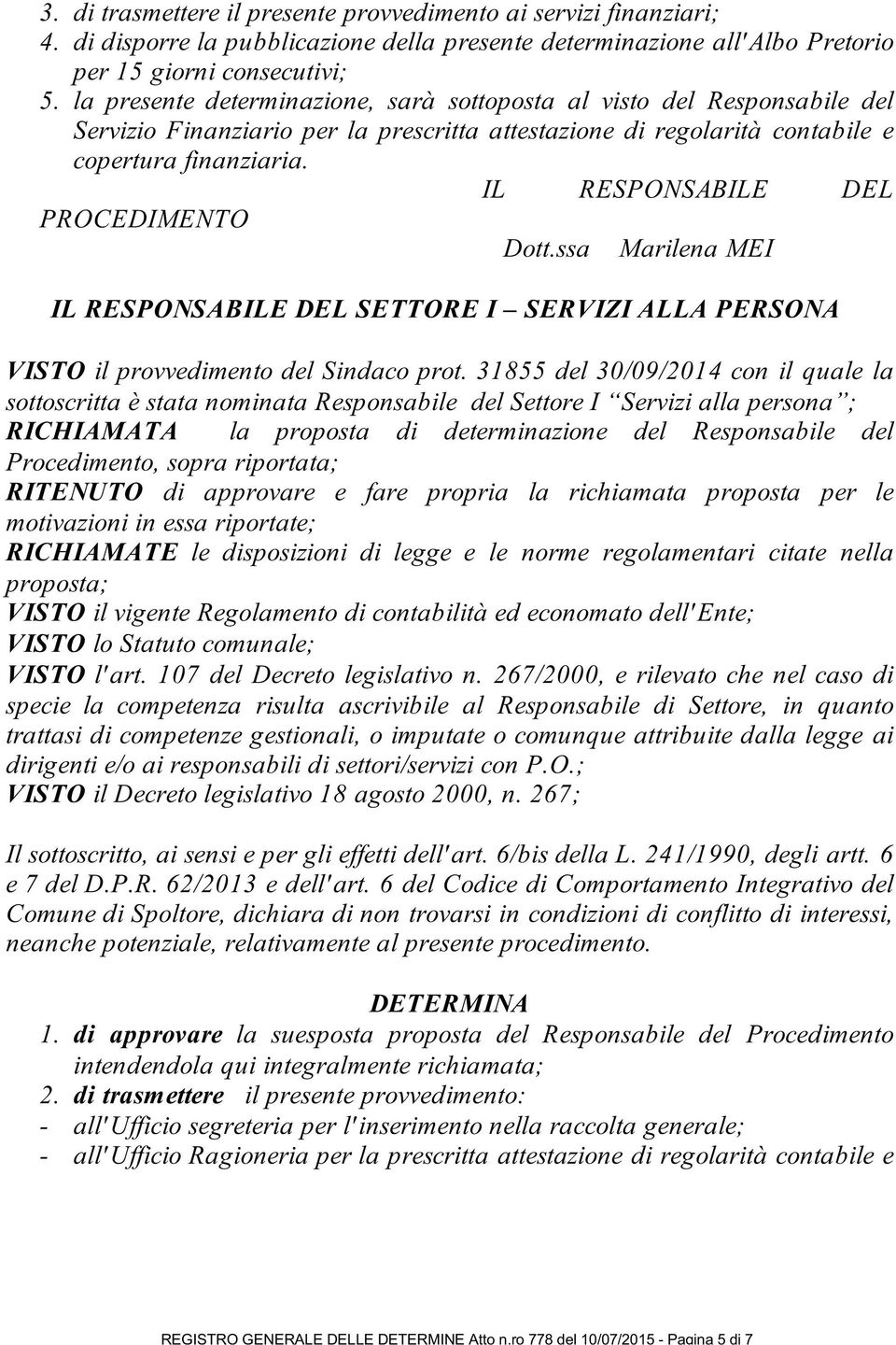 la presente determinazione, sarà sottoposta al visto del Responsabile del Servizio Finanziario per la prescritta attestazione di regolarità contabile e copertura finanziaria.