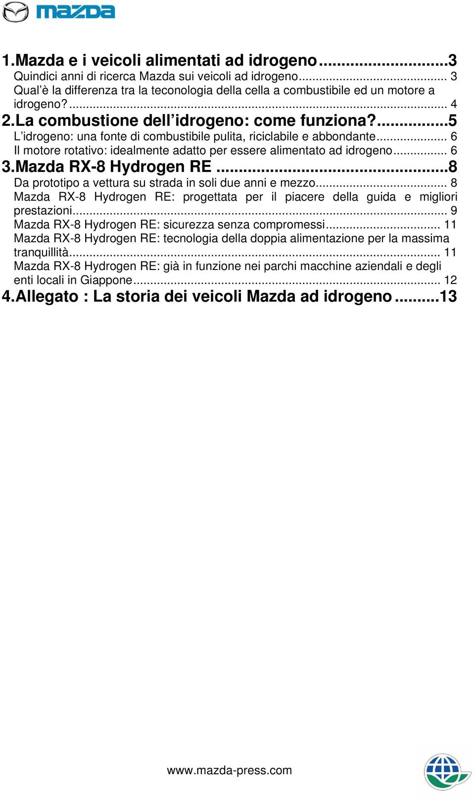 .. 6 Il motore rotativo: idealmente adatto per essere alimentato ad idrogeno... 6 3.Mazda RX-8 Hydrogen RE...8 Da prototipo a vettura su strada in soli due anni e mezzo.