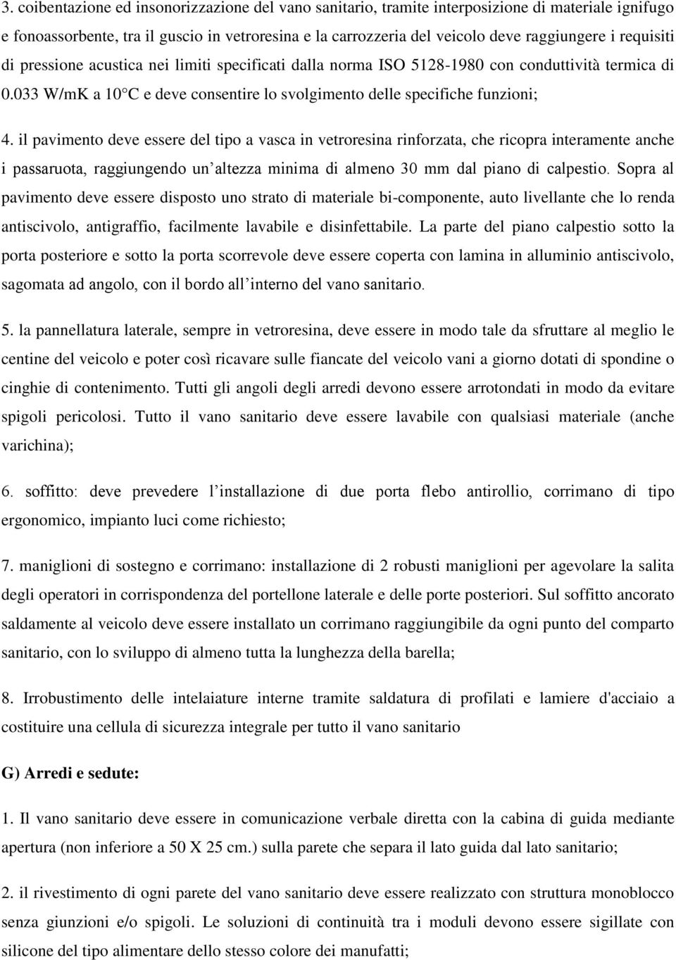 il pavimento deve essere del tipo a vasca in vetroresina rinforzata, che ricopra interamente anche i passaruota, raggiungendo un altezza minima di almeno 30 mm dal piano di calpestio.