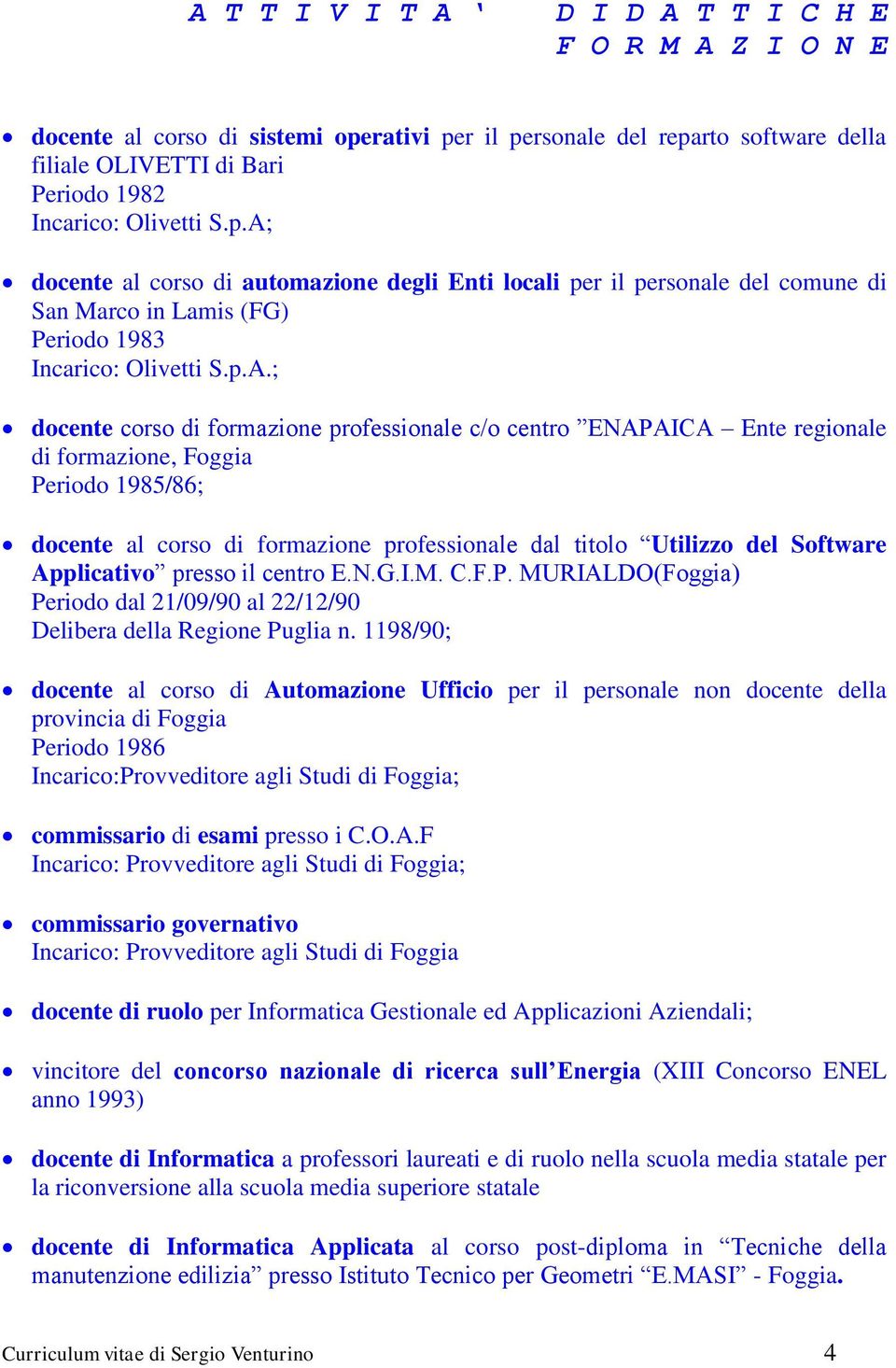 p.A.; docente corso di formazione professionale c/o centro ENAPAICA Ente regionale di formazione, Foggia Periodo 1985/86; docente al corso di formazione professionale dal titolo Utilizzo del Software