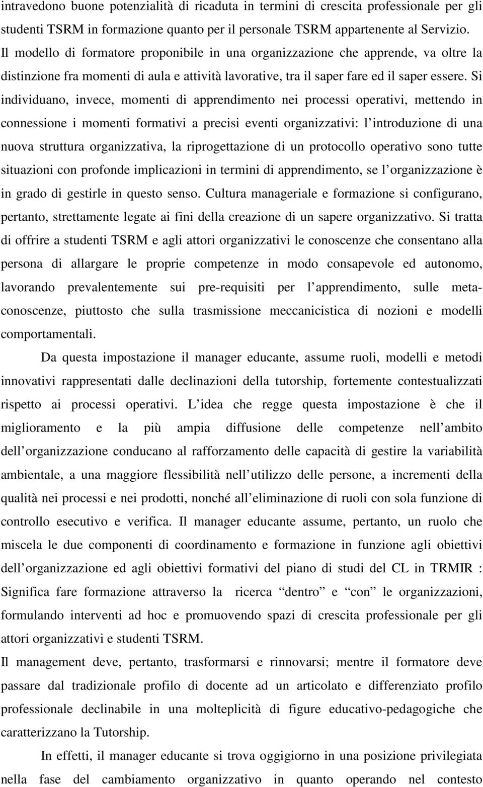 Si individuano, invece, momenti di apprendimento nei processi operativi, mettendo in connessione i momenti formativi a precisi eventi organizzativi: l introduzione di una nuova struttura