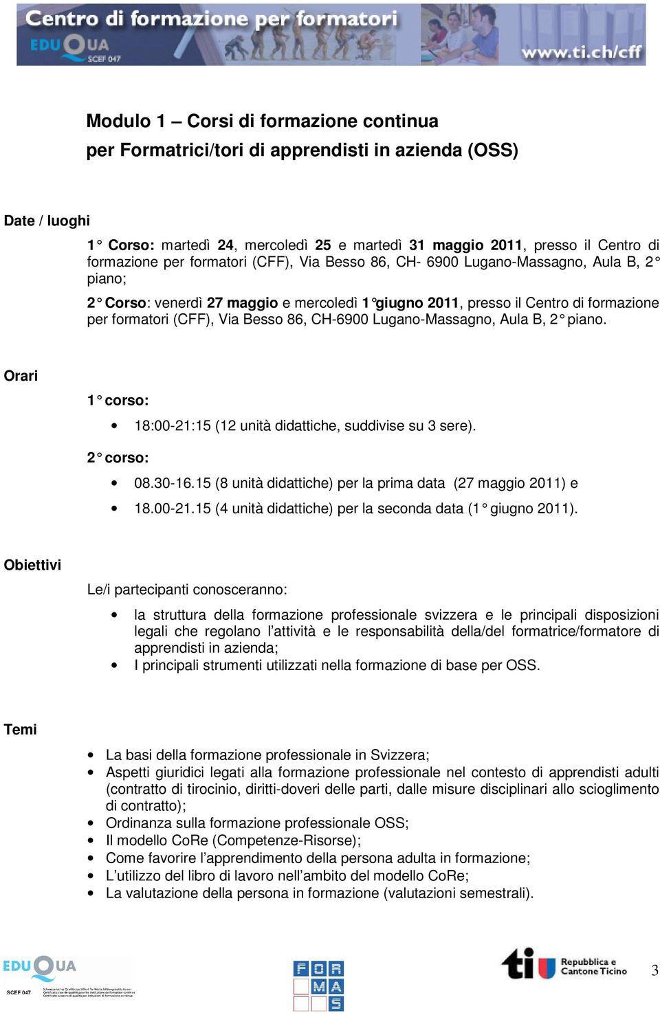 CH-6900 Lugano-Massagno, Aula B, 2 piano. Orari 1 corso: 18:00-21:15 (12 unità didattiche, suddivise su 3 sere). 2 corso: 08.30-16.15 (8 unità didattiche) per la prima data (27 maggio 2011) e 18.