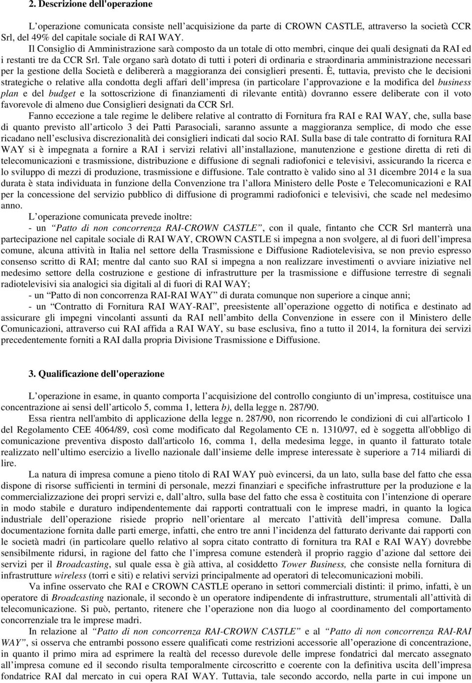 Tale organo sarà dotato di tutti i poteri di ordinaria e straordinaria amministrazione necessari per la gestione della Società e delibererà a maggioranza dei consiglieri presenti.