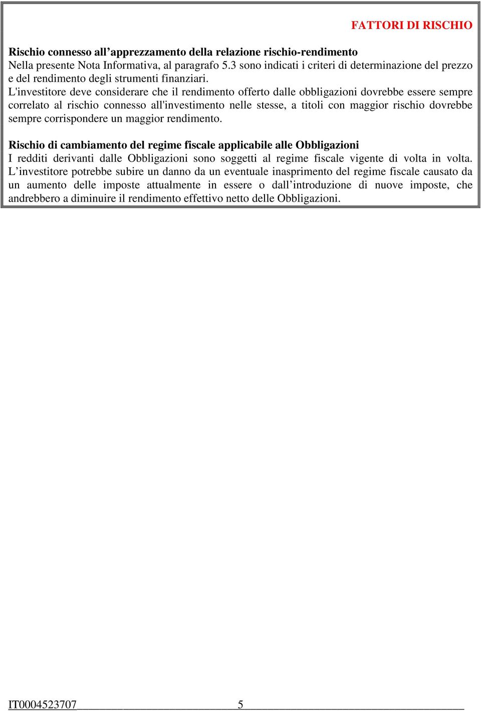 L'investitore deve considerare che il rendimento offerto dalle obbligazioni dovrebbe essere sempre correlato al rischio connesso all'investimento nelle stesse, a titoli con maggior rischio dovrebbe