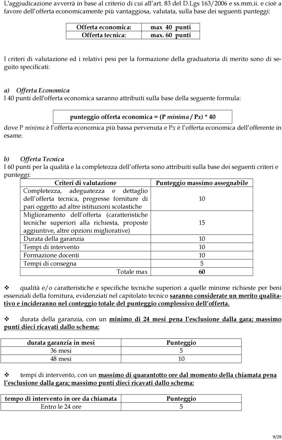 60 punti I criteri di valutazione ed i relativi pesi per la formazione della graduatoria di merito sono di seguito specificati: a) Offerta Economica I 40 punti dell'offerta economica saranno