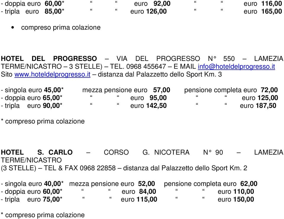 3 - singola euro 45,00* mezza pensione euro 57,00 pensione completa euro 72,00 - doppia euro 65,00* euro 95,00 euro 125,00 - tripla euro 90,00* euro 142,50 euro 187,50 * compreso prima colazione