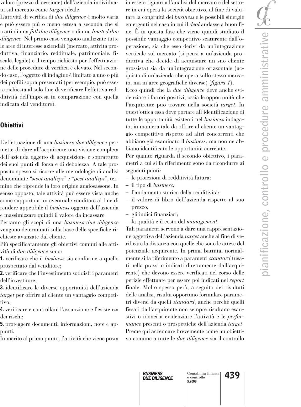 Nel primo caso vengono analizzate tutte le aree di interesse aziendali (mercato, attività produttiva, finanziario, reddituale, patrimoniale, fiscale, legale) e il tempo richiesto per l effettuazione