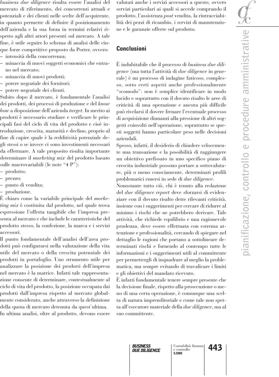 A tale fine, è utile seguire lo schema di analisi delle cinque forze competitive proposto da Porter, ovvero: intensità della concorrenza; minaccia di nuovi soggetti economici che entrano nel mercato;