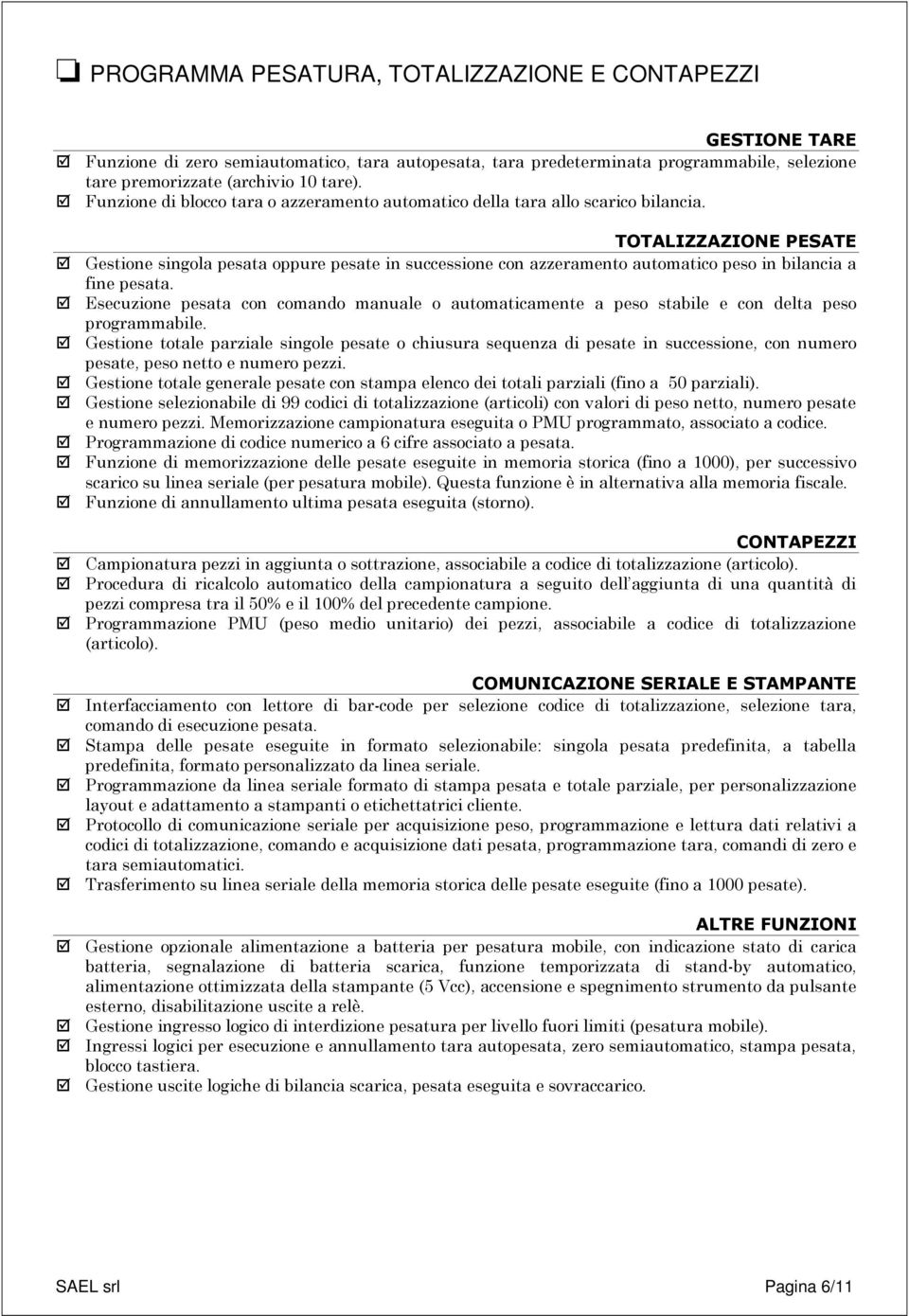 Esecuzione pesata con comando manuale o automaticamente a peso stabile e con delta peso programmabile.