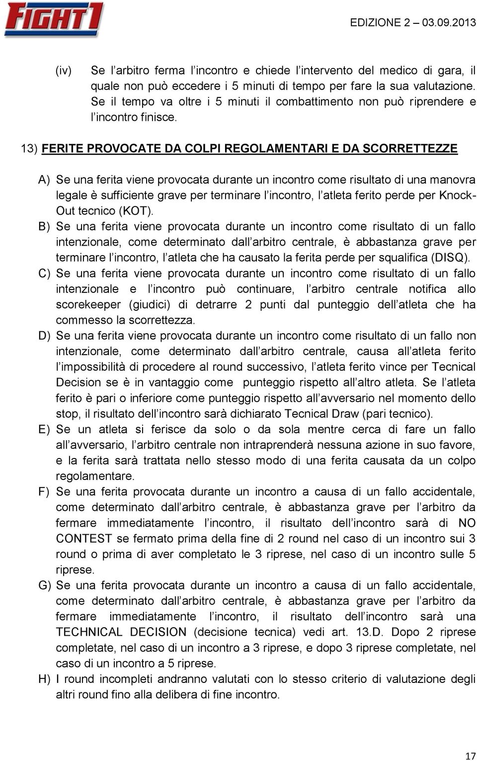 13) FERITE PROVOCATE DA COLPI REGOLAMENTARI E DA SCORRETTEZZE A) Se una ferita viene provocata durante un incontro come risultato di una manovra legale è sufficiente grave per terminare l incontro, l