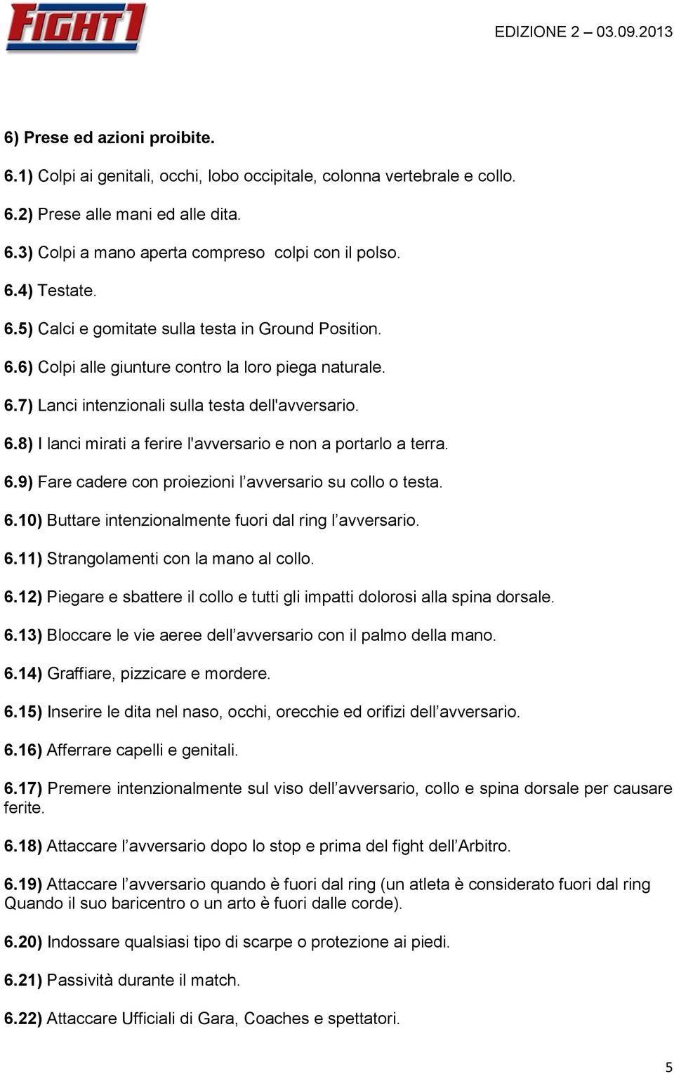 6.9) Fare cadere con proiezioni l avversario su collo o testa. 6.10) Buttare intenzionalmente fuori dal ring l avversario. 6.11) Strangolamenti con la mano al collo. 6.12) Piegare e sbattere il collo e tutti gli impatti dolorosi alla spina dorsale.