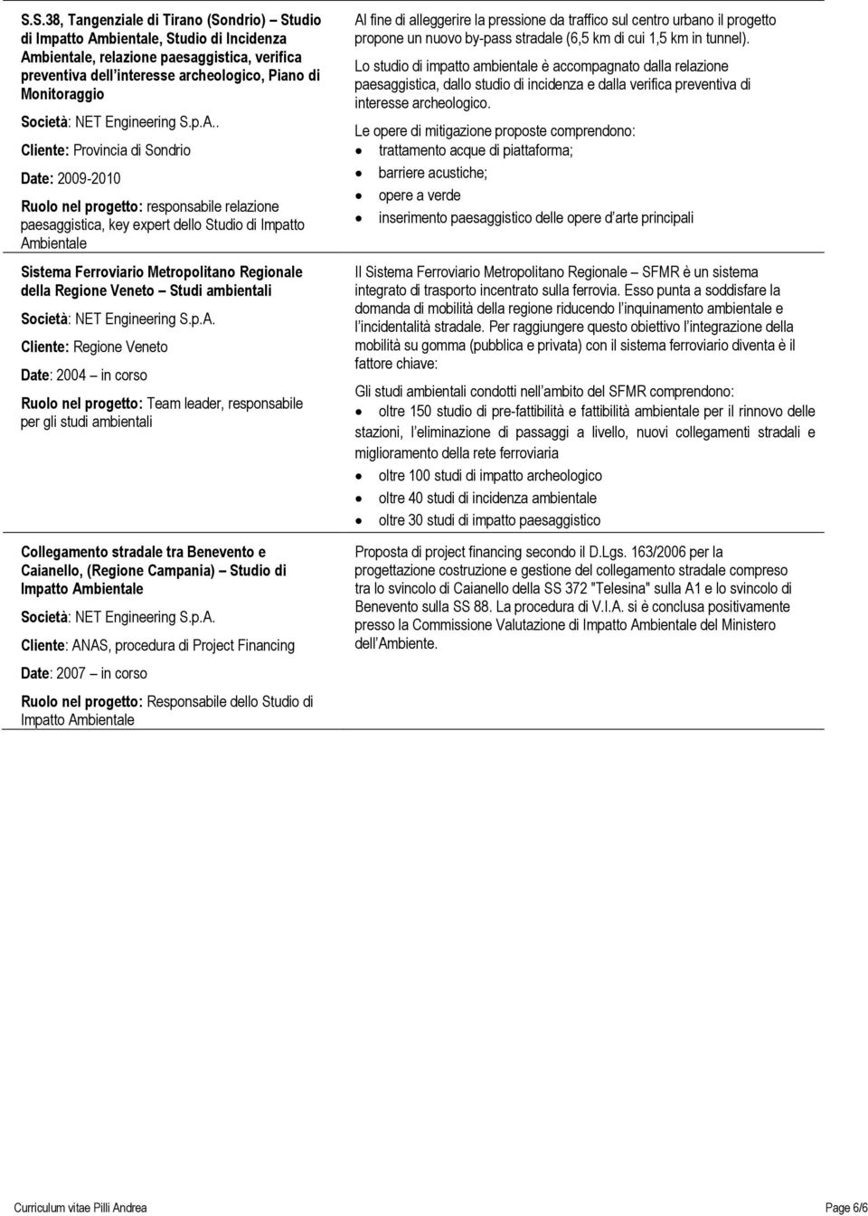 Regione Veneto Studi ambientali Cliente: Regione Veneto Date: 2004 in corso Ruolo nel progetto: Team leader, responsabile per gli studi ambientali Collegamento stradale tra Benevento e Caianello,