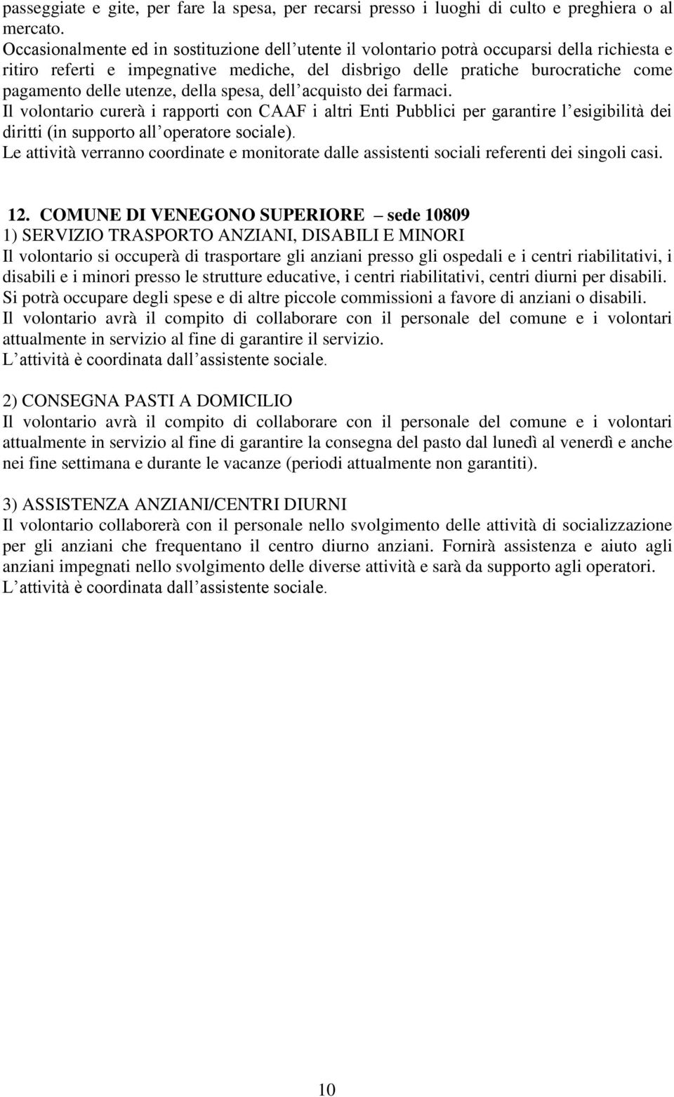 utenze, della spesa, dell acquisto dei farmaci. Il volontario curerà i rapporti con CAAF i altri Enti Pubblici per garantire l esigibilità dei diritti (in supporto all operatore sociale).