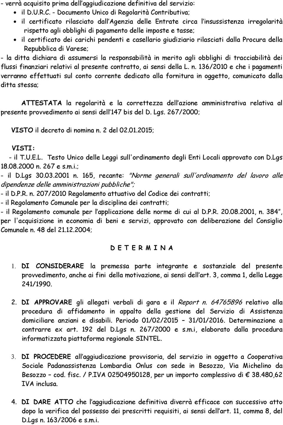 certificato dei carichi pendenti e casellario giudiziario rilasciati dalla Procura della Repubblica di Varese; - la ditta dichiara di assumersi la responsabilità in merito agli obblighi di