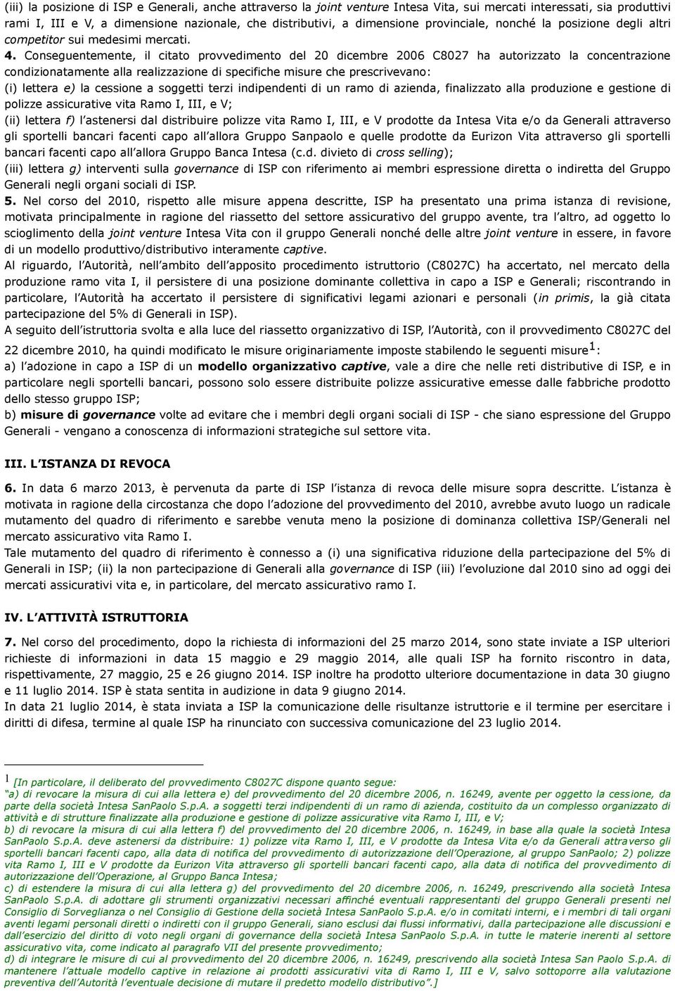 Conseguentemente, il citato provvedimento del 20 dicembre 2006 C8027 ha autorizzato la concentrazione condizionatamente alla realizzazione di specifiche misure che prescrivevano: (i) lettera e) la