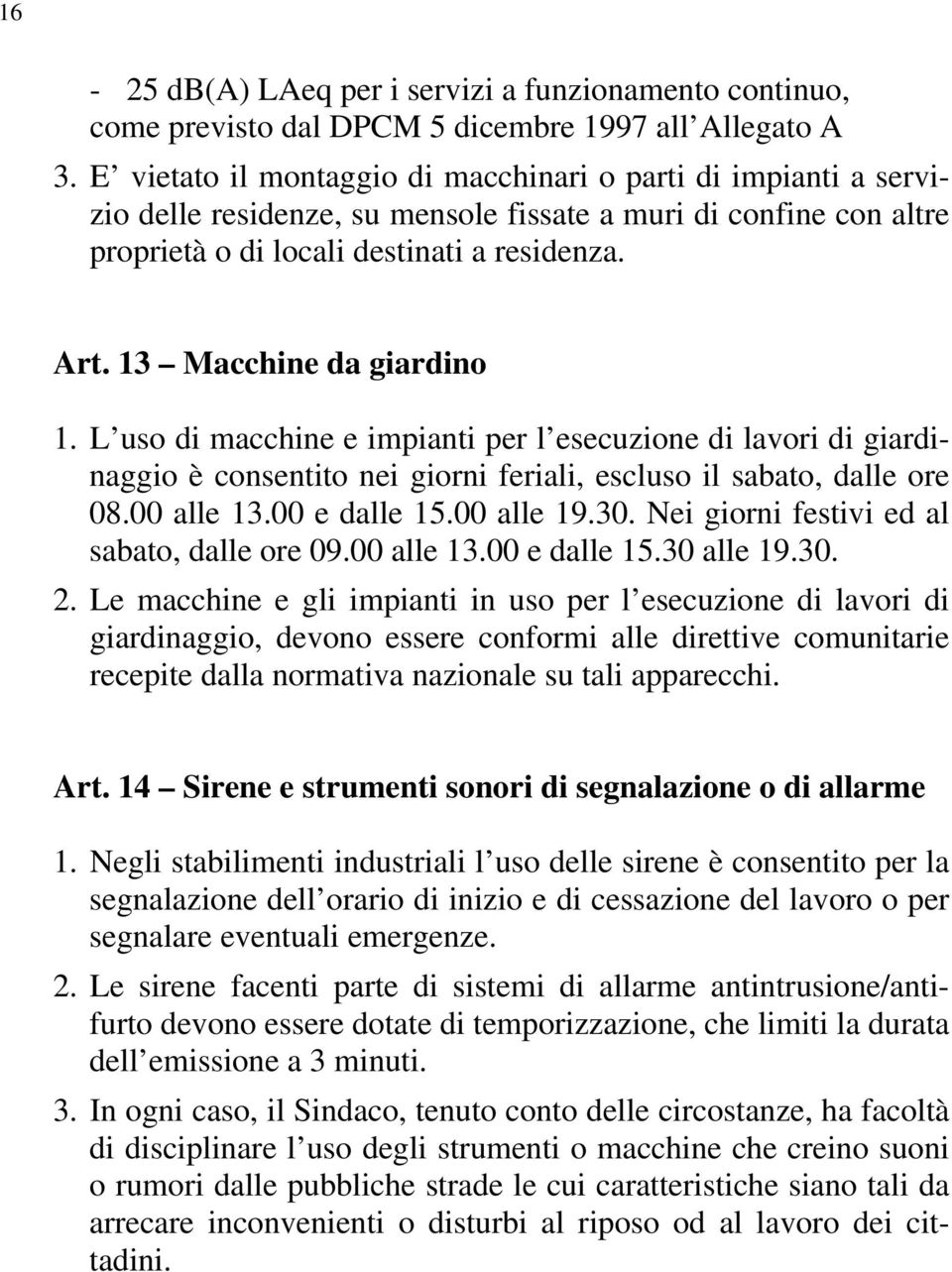 13 Macchine da giardino 1. L uso di macchine e impianti per l esecuzione di lavori di giardinaggio è consentito nei giorni feriali, escluso il sabato, dalle ore 08.00 alle 13.00 e dalle 15.00 alle 19.