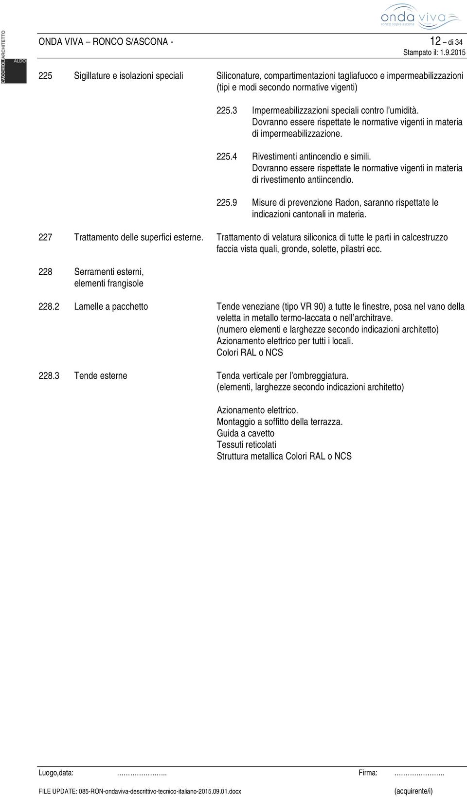 Dovranno essere rispettate le normative vigenti in materia di rivestimento antiincendio. 225.9 Misure di prevenzione Radon, saranno rispettate le indicazioni cantonali in materia.