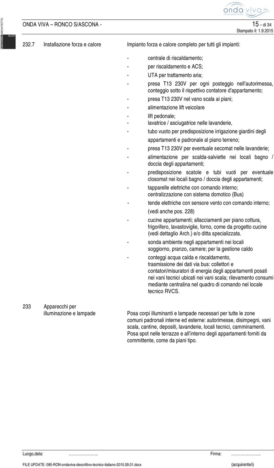 posteggio nell autorimessa, conteggio sotto il rispettivo contatore d appartamento; - presa T13 230V nel vano scala ai piani; - alimentazione lift veicolare - lift pedonale; - lavatrice /