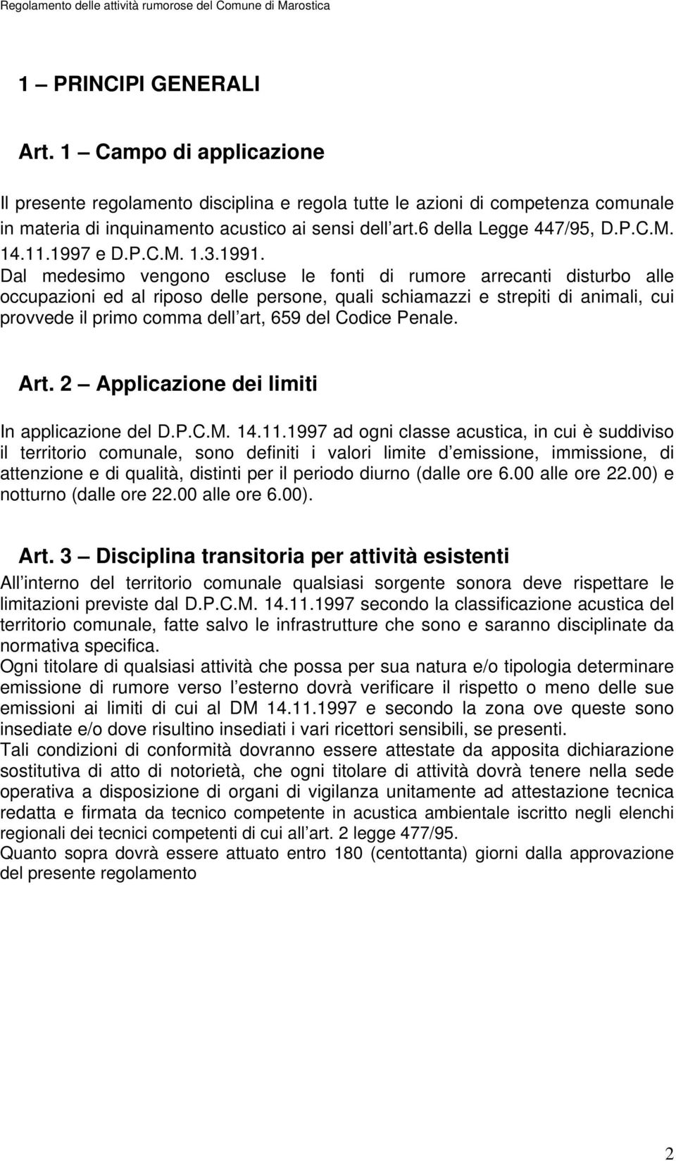 Dal medesimo vengono escluse le fonti di rumore arrecanti disturbo alle occupazioni ed al riposo delle persone, quali schiamazzi e strepiti di animali, cui provvede il primo comma dell art, 659 del