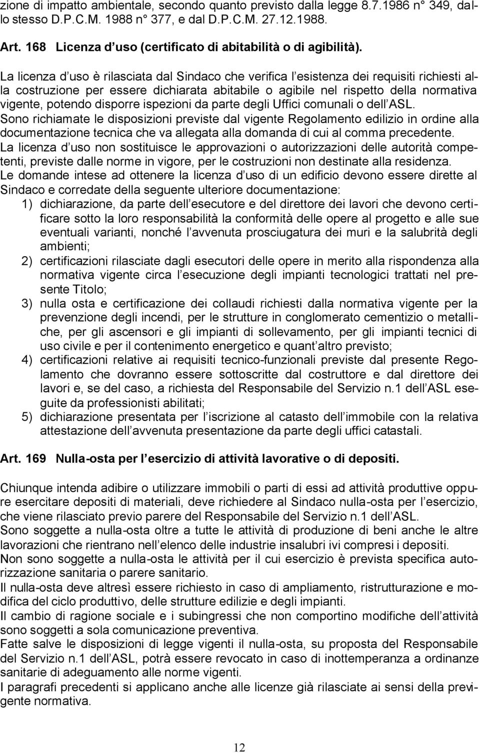 La licenza d uso è rilasciata dal Sindaco che verifica l esistenza dei requisiti richiesti alla costruzione per essere dichiarata abitabile o agibile nel rispetto della normativa vigente, potendo