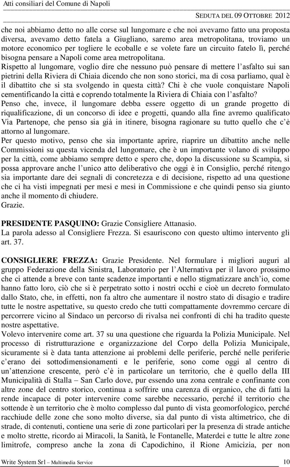 Rispetto al lungomare, voglio dire che nessuno può pensare di mettere l asfalto sui san pietrini della Riviera di Chiaia dicendo che non sono storici, ma di cosa parliamo, qual è il dibattito che si