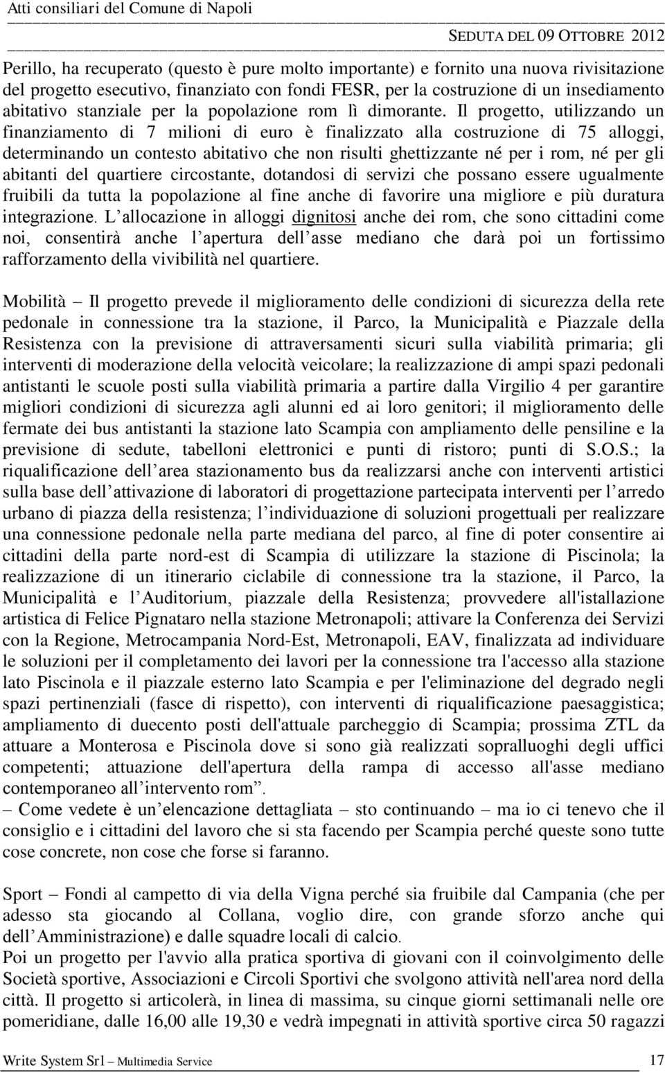 Il progetto, utilizzando un finanziamento di 7 milioni di euro è finalizzato alla costruzione di 75 alloggi, determinando un contesto abitativo che non risulti ghettizzante né per i rom, né per gli