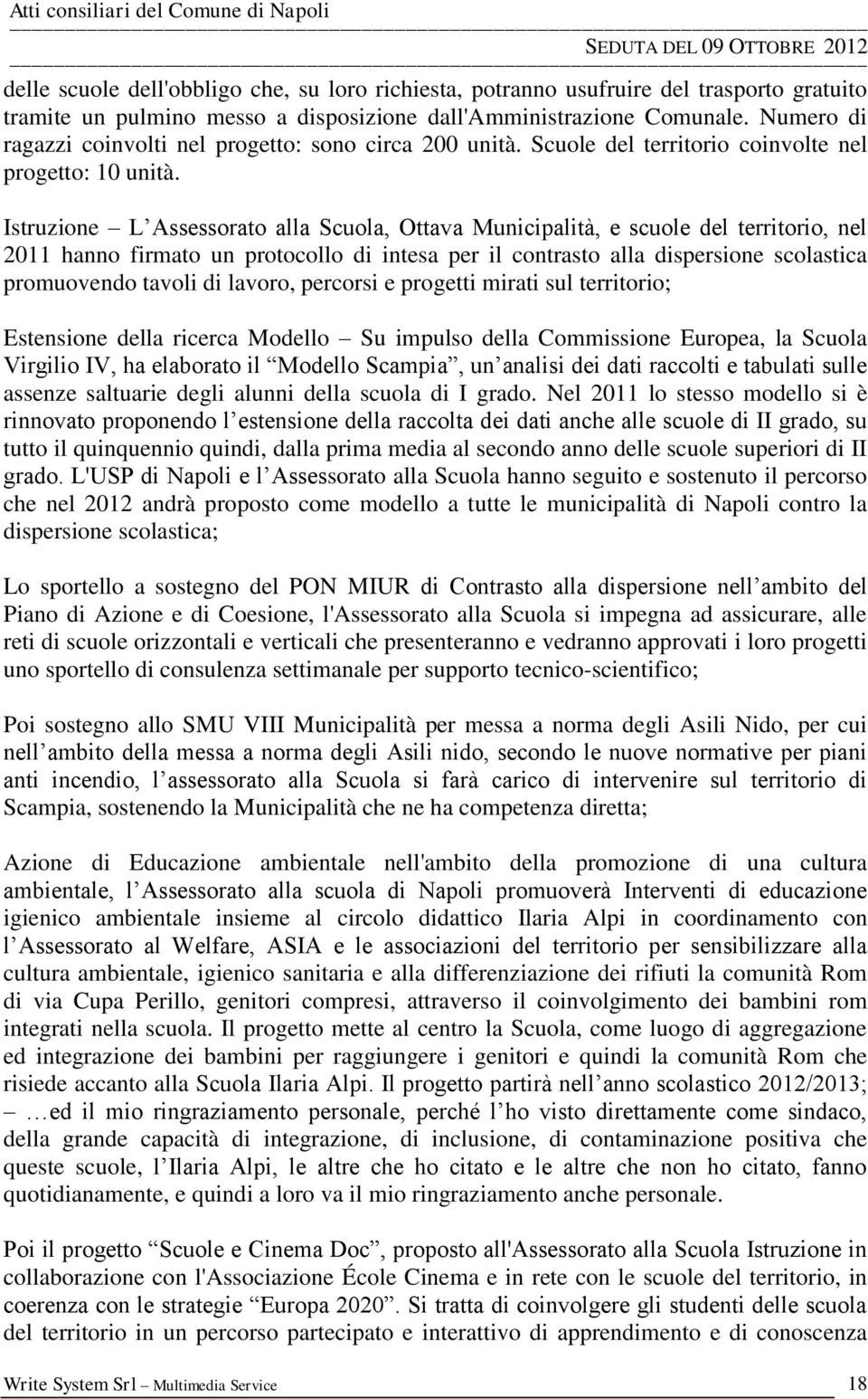 Istruzione L Assessorato alla Scuola, Ottava Municipalità, e scuole del territorio, nel 2011 hanno firmato un protocollo di intesa per il contrasto alla dispersione scolastica promuovendo tavoli di