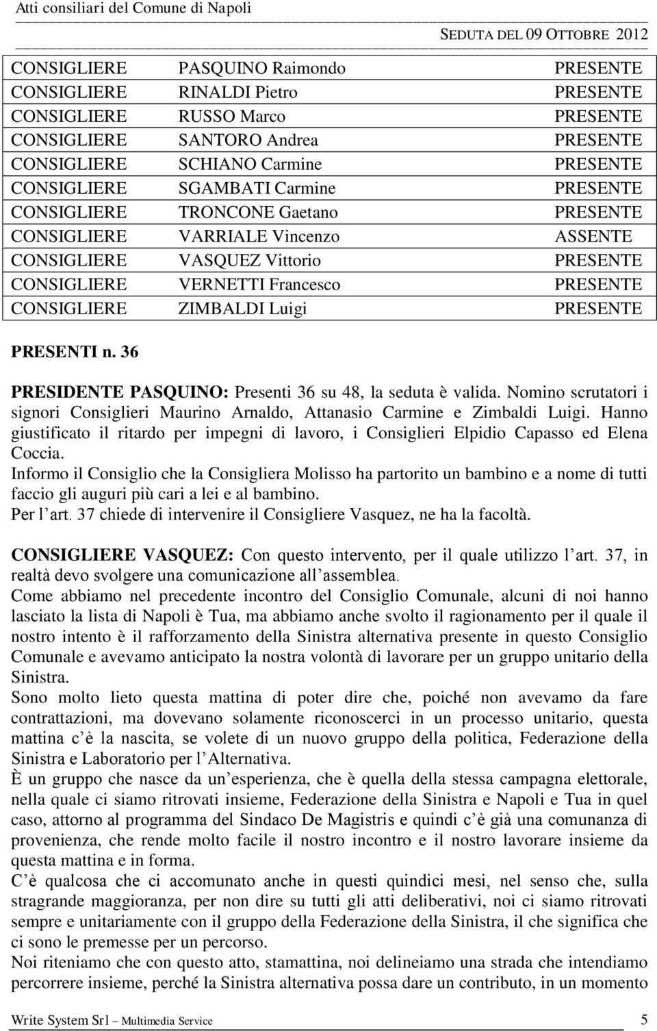 ZIMBALDI Luigi PRESENTE PRESENTI n. 36 PRESIDENTE PASQUINO: Presenti 36 su 48, la seduta è valida. Nomino scrutatori i signori Consiglieri Maurino Arnaldo, Attanasio Carmine e Zimbaldi Luigi.