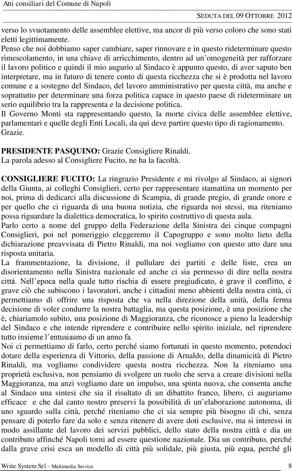 quindi il mio augurio al Sindaco è appunto questo, di aver saputo ben interpretare, ma in futuro di tenere conto di questa ricchezza che si è prodotta nel lavoro comune e a sostegno del Sindaco, del