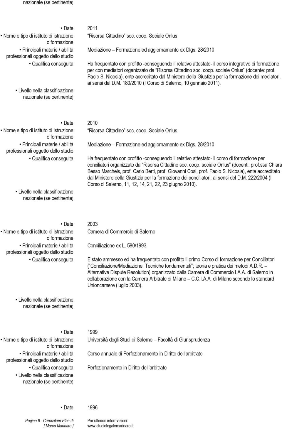 sociale Onlus (docente: prof. Paolo S. Nicosia), ente accreditato dal Ministero della Giustizia per la formazione dei mediatori, ai sensi del D.M. 180/2010 (I Corso di Salerno, 10 gennaio 2011).