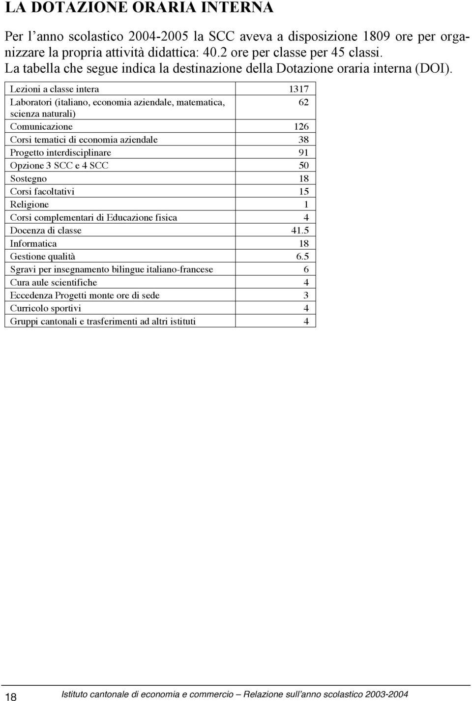 Lezioni a classe intera 1317 Laboratori (italiano, economia aziendale, matematica, 62 scienza naturali) Comunicazione 126 Corsi tematici di economia aziendale 38 Progetto interdisciplinare 91 Opzione