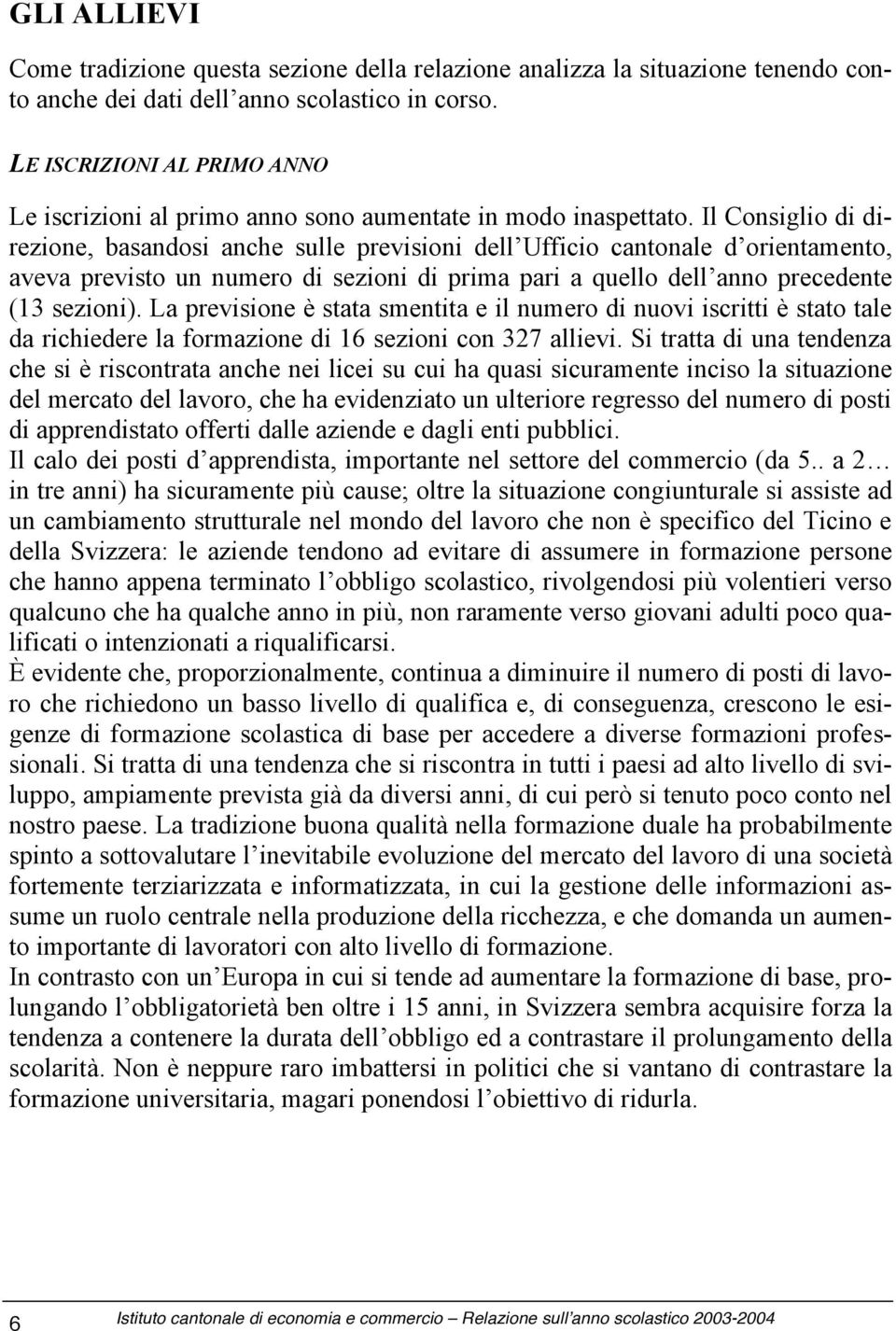 Il Consiglio di direzione, basandosi anche sulle previsioni dell Ufficio cantonale d orientamento, aveva previsto un numero di sezioni di prima pari a quello dell anno precedente (13 sezioni).