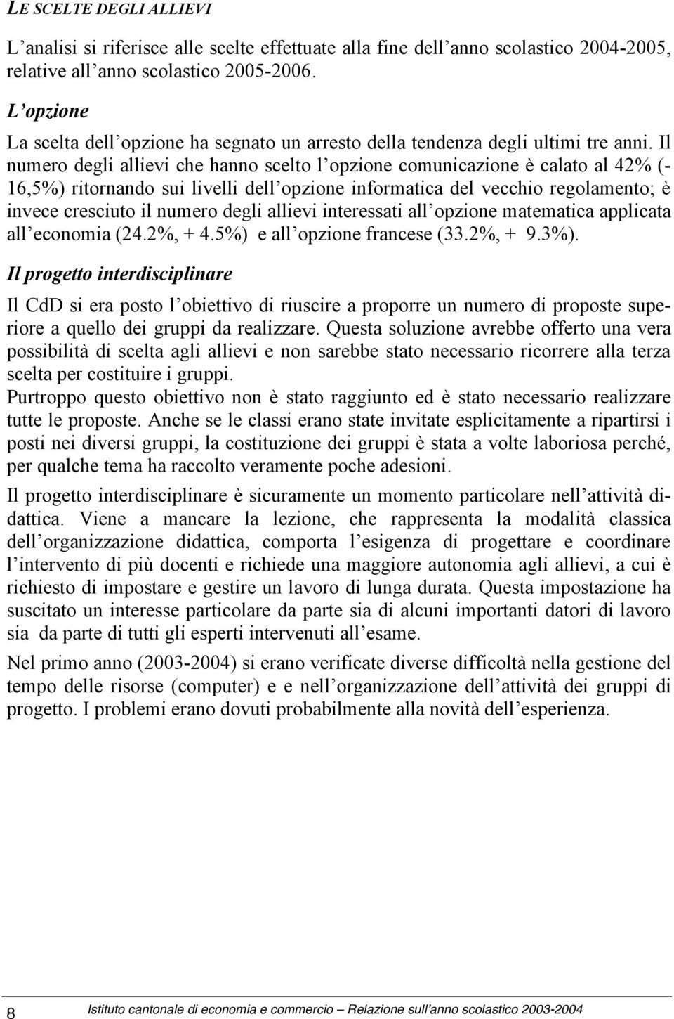 Il numero degli allievi che hanno scelto l opzione comunicazione è calato al 42% (- 16,5%) ritornando sui livelli dell opzione informatica del vecchio regolamento; è invece cresciuto il numero degli