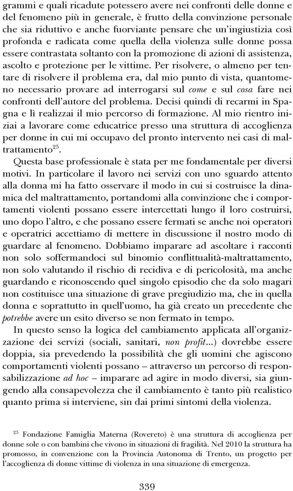 Per risolvere, o almeno per tentare di risolvere il problema era, dal mio punto di vista, quantomeno necessario provare ad interrogarsi sul come e sul cosa fare nei confronti dell autore del problema.