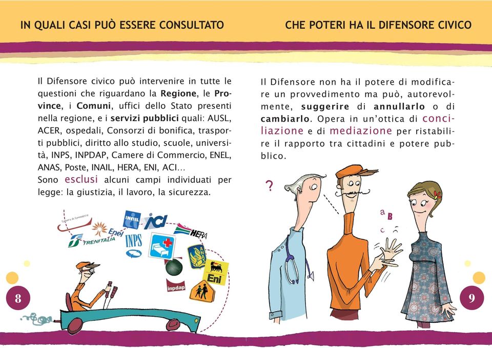 Commercio, ENEL, ANAS, Poste, INAIL, HERA, ENI, ACI Sono esclusi alcuni campi individuati per legge: la giustizia, il lavoro, la sicurezza.