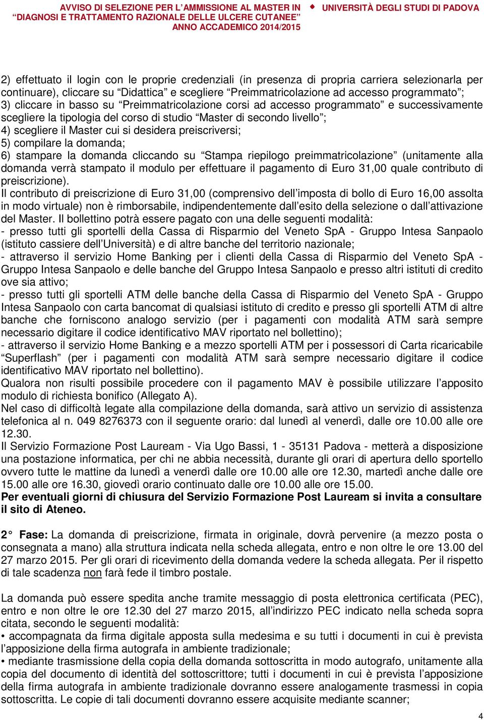 preiscriversi; 5) compilare la domanda; 6) stampare la domanda cliccando su Stampa riepilogo preimmatricolazione (unitamente alla domanda verrà stampato il modulo per effettuare il pagamento di Euro