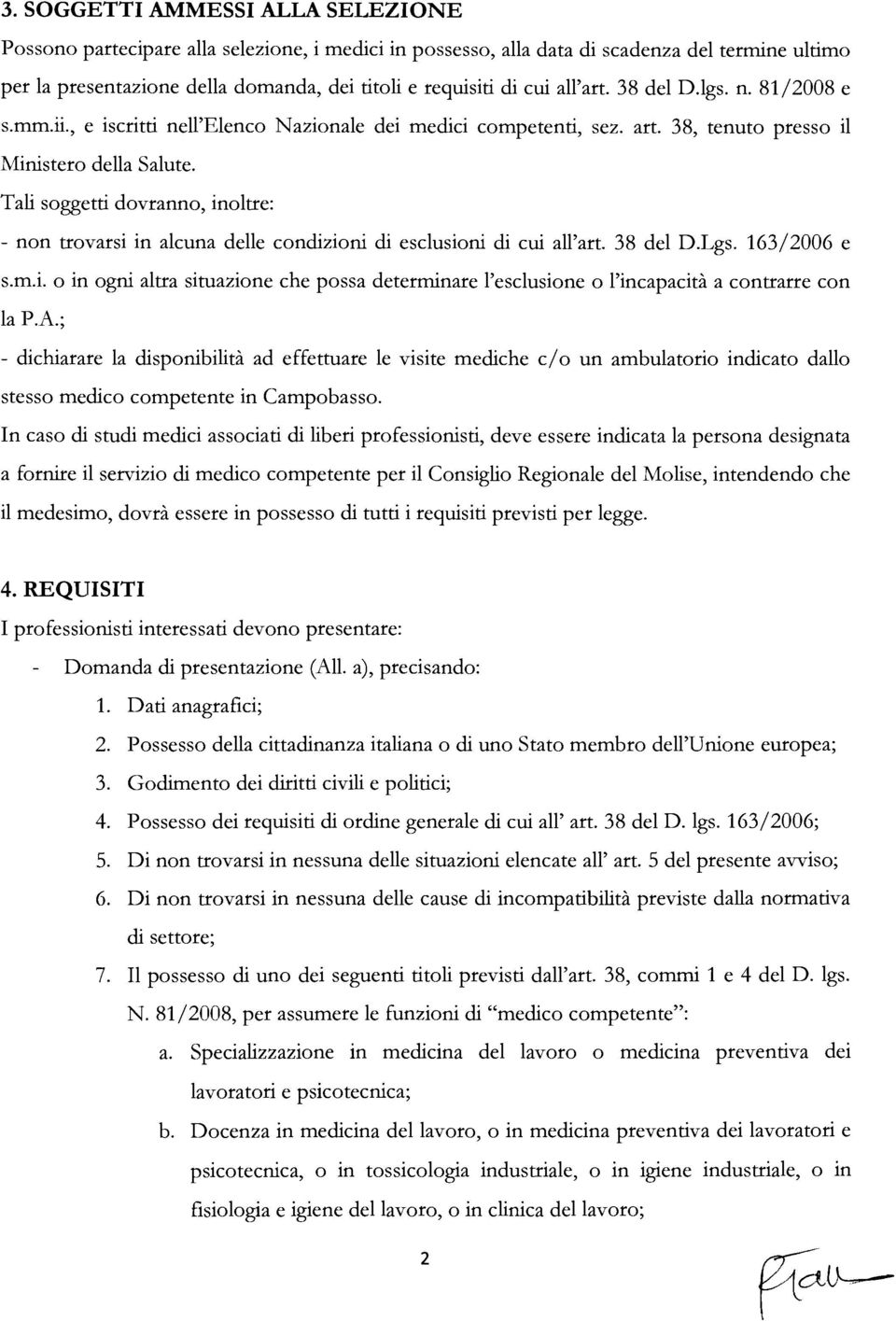 Tali soggetti dovranno, inoltre: - non trovarsi in alcuna delle condizioni di esclusioni di cui all'art. 38 del D.Lgs. 163/2006 e s.m.i. o in ogni altra situazione che possa determinare l'esclusione o l'incapacità a contrarre con la P.