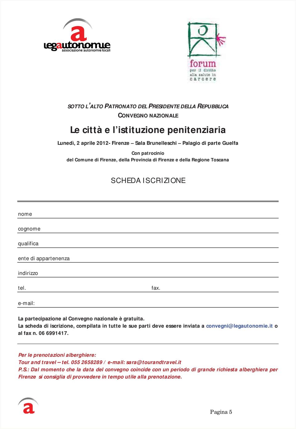 e-mail: La partecipazione al Convegno nazionale è gratuita. La scheda di iscrizione, compilata in tutte le sue parti deve essere inviata a convegni@legautonomie.it o al fax n. 06 6991417.