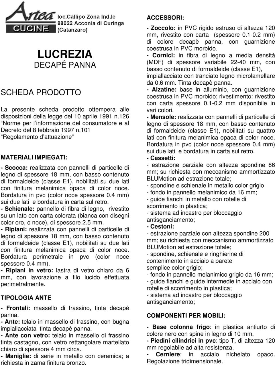 101 Regolamento d attuazione MATERIALI IMPIEGATI: - Scocca: realizzata con pannelli di particelle di di spessore 18 mm, con basso contenuto di formaldeide (classe E1), nobilitati su due lati con