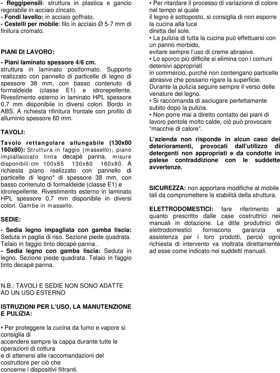 Supporto realizzato con pannello di particelle di di spessore 38 mm, con basso contenuto di formaldeide (classe E1) e idrorepellente. Rivestimento esterno in laminato HPL spessore 0.