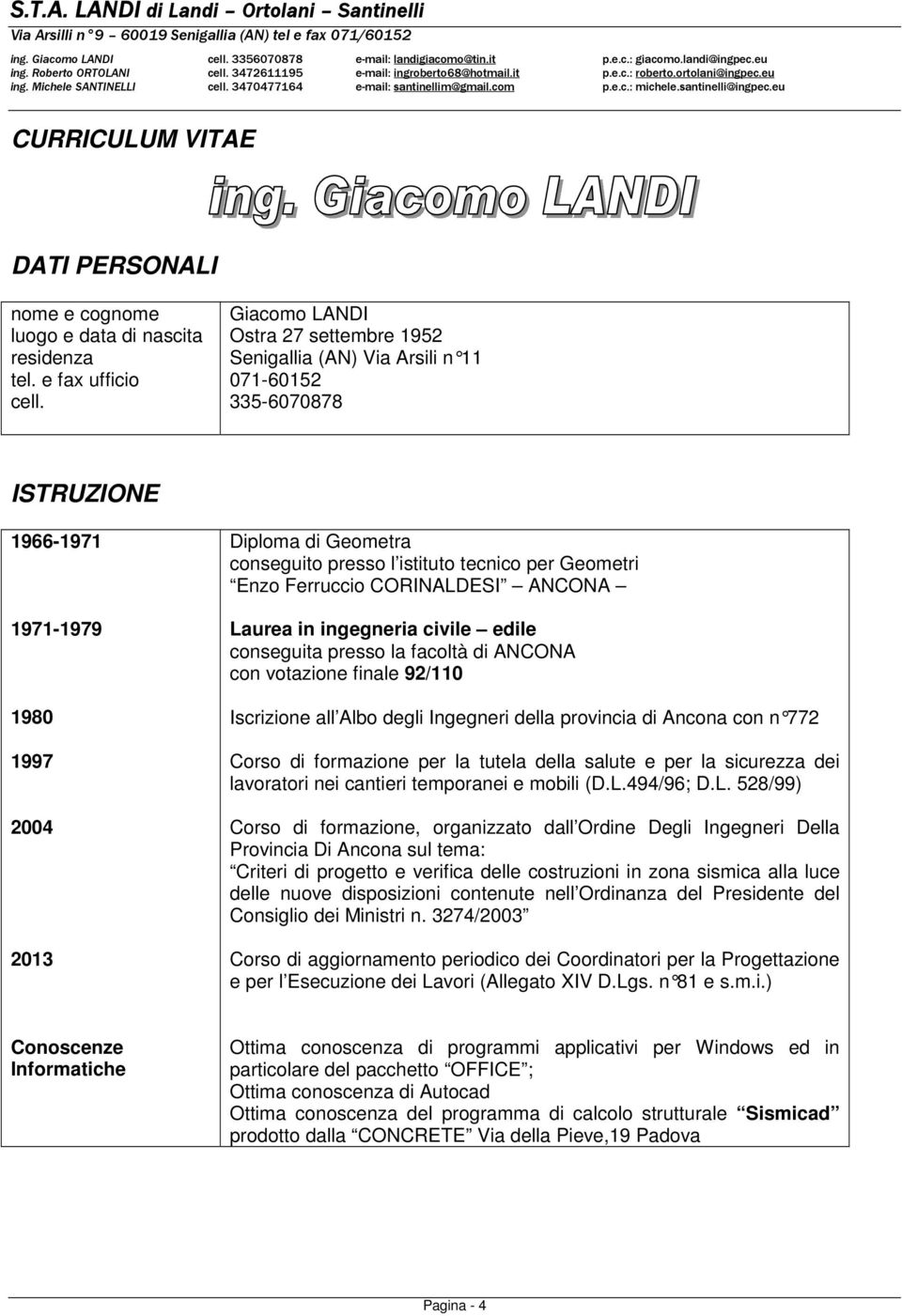 per Geometri Enzo Ferruccio CORINALDESI ANCONA Laurea in ingegneria civile edile conseguita presso la facoltà di ANCONA con votazione finale 92/110 Iscrizione all Albo degli Ingegneri della provincia