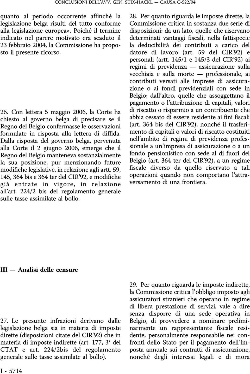 Con lettera 5 maggio 2006, la Corte ha chiesto al governo belga di precisare se il Regno del Belgio confermasse le osservazioni formulate in risposta alla lettera di diffida.