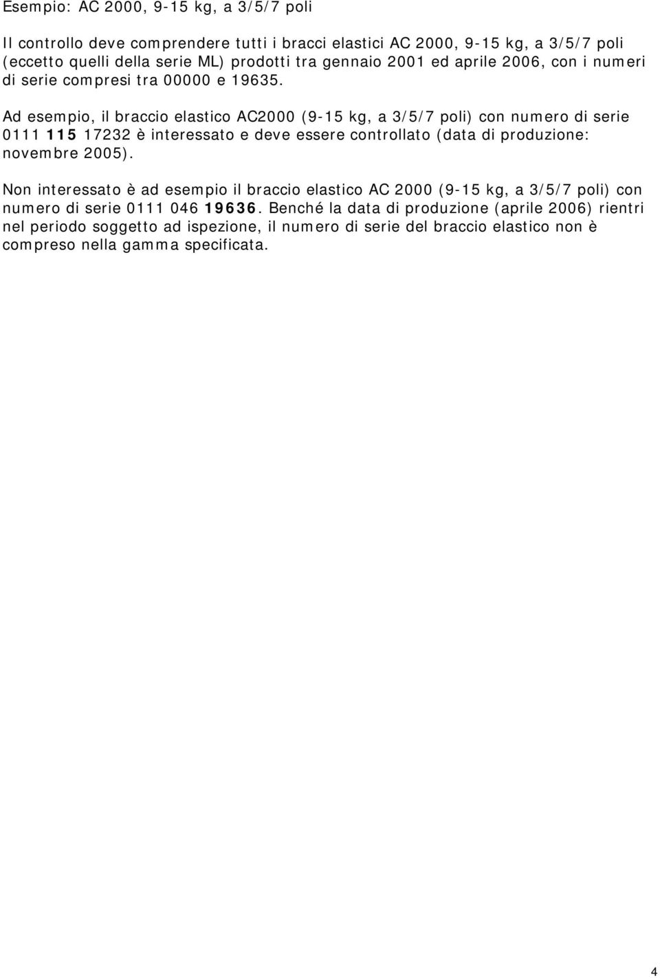 Ad esempio, il braccio elastico AC2000 (9-15 kg, a 3/5/7 poli) con numero di serie 0111 115 17232 è interessato e deve essere controllato (data di produzione: novembre 2005).