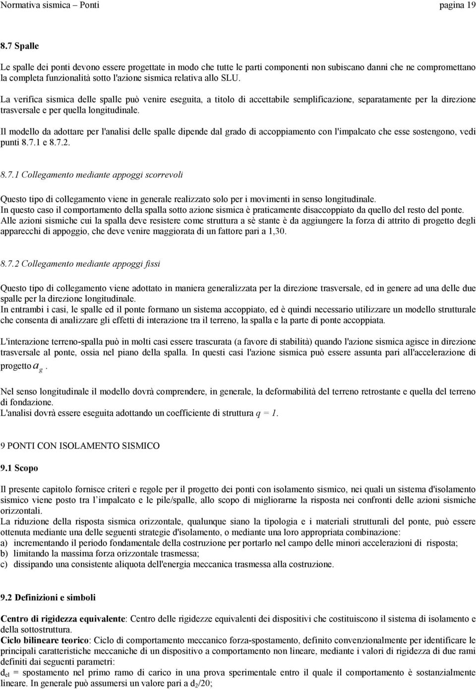 La verifica sismica delle spalle può venire eseguita, a titolo di accettabile semplificazione, separatamente per la direzione trasversale e per quella longitudinale.