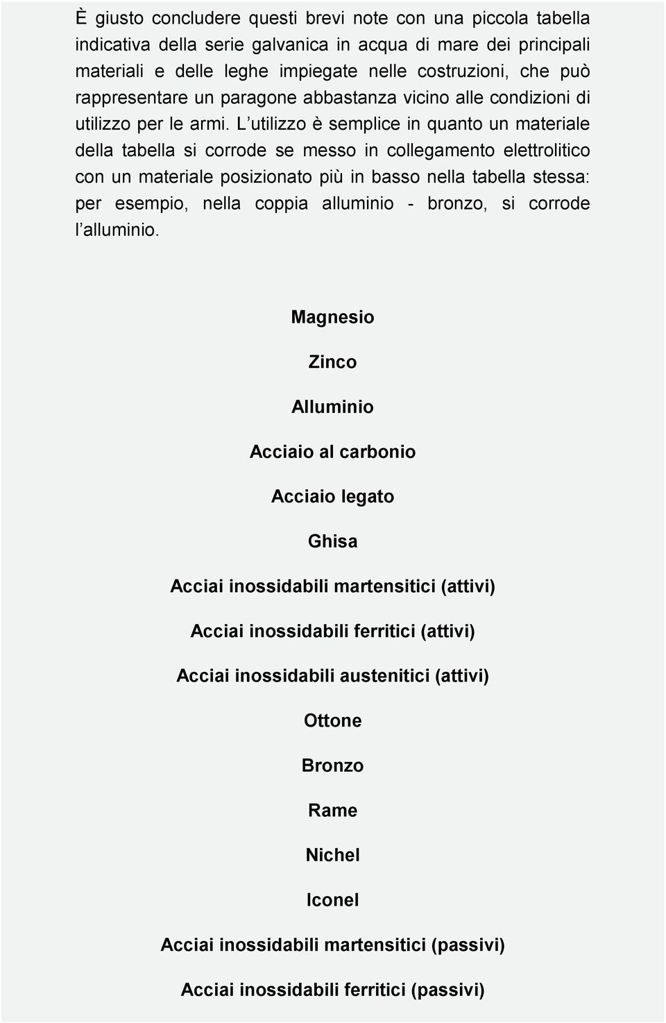 L utilizzo è semplice in quanto un materiale della tabella si corrode se messo in collegamento elettrolitico con un materiale posizionato più in basso nella tabella stessa: per esempio, nella coppia