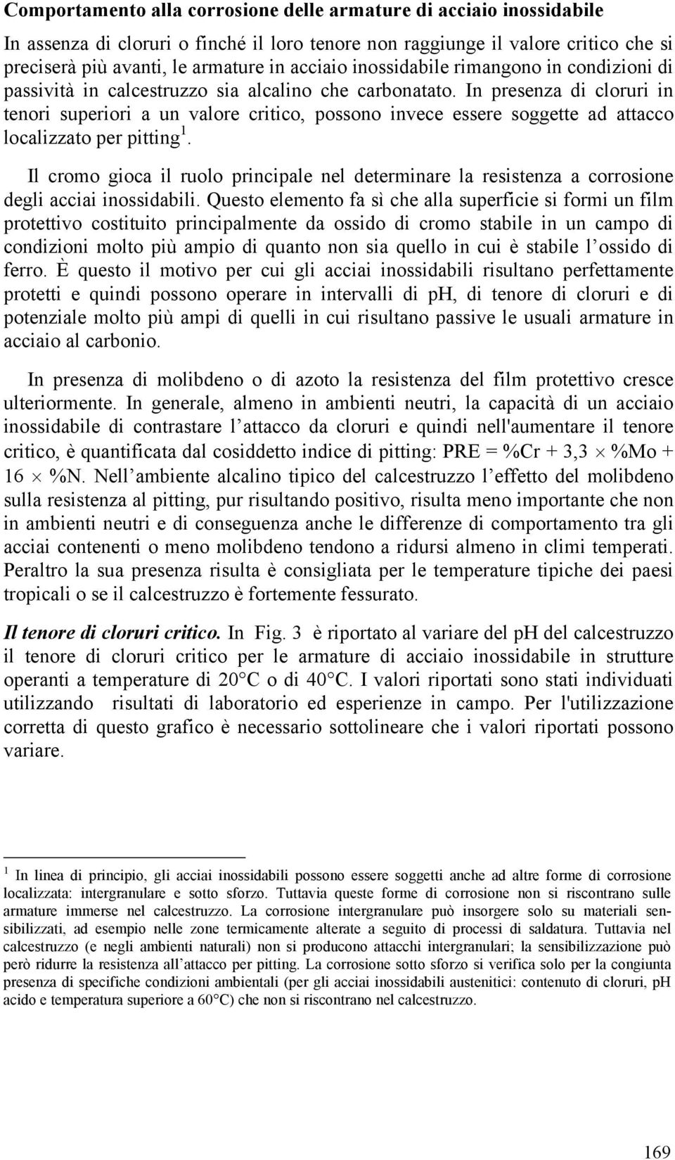 In presenza di cloruri in tenori superiori a un valore critico, possono invece essere soggette ad attacco localizzato per pitting 1.