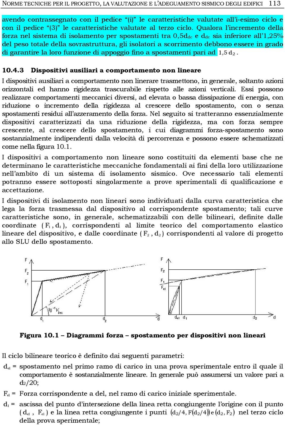 Qualora l incremento della forza nel sistema di isolamento per spostamenti tra 0,5ddc e ddc sia inferiore all 1,25% del peso totale della sovrastruttura, gli isolatori a scorrimento debbono essere in